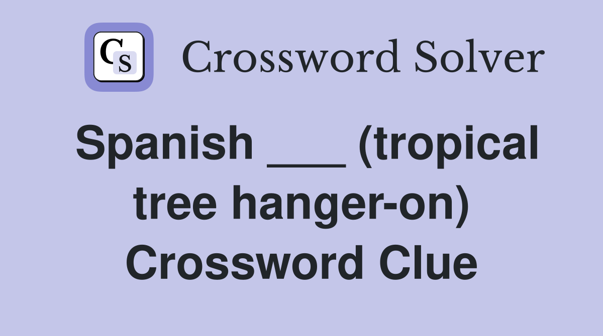 Spanish ___ (tropical tree hanger-on) Crossword Clue
