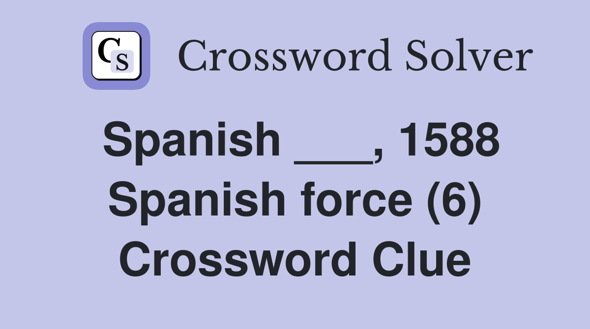 Spanish ___, 1588 Spanish force (6) Crossword Clue