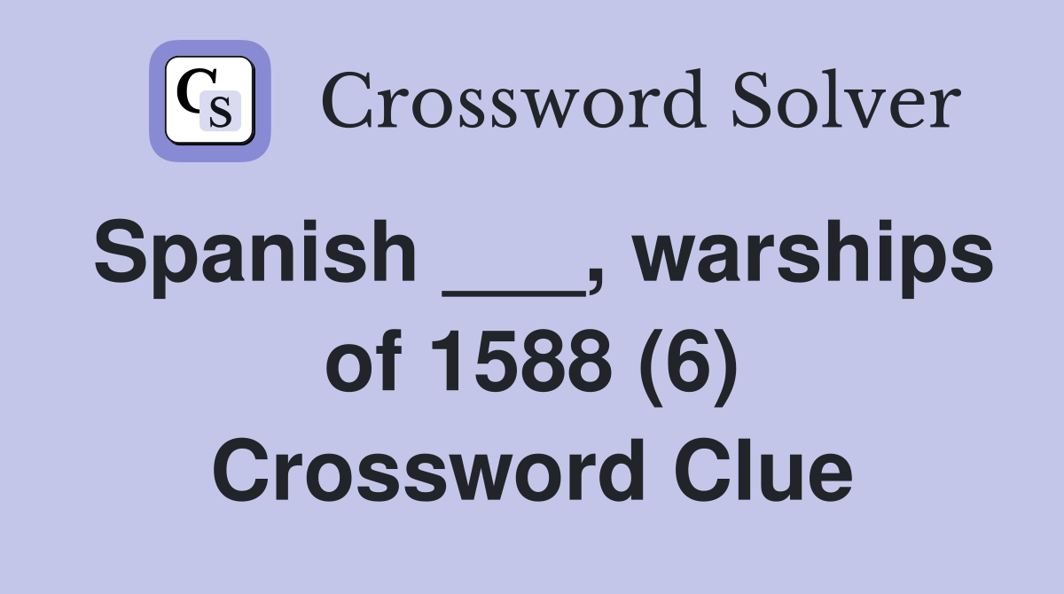 Spanish ___, warships of 1588 (6) Crossword Clue