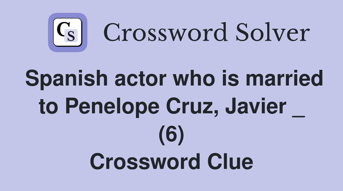 Spanish actor who is married to Penelope Cruz, Javier _ (6) Crossword Clue