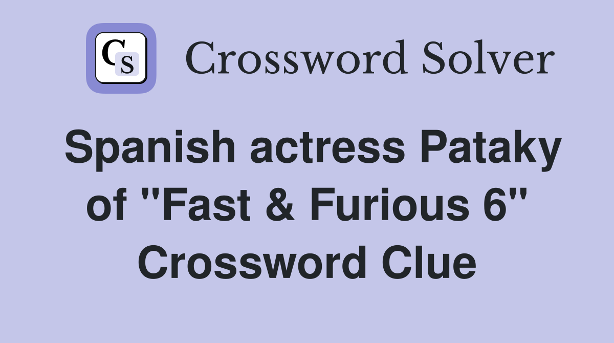 Spanish actress Pataky of "Fast & Furious 6" Crossword Clue