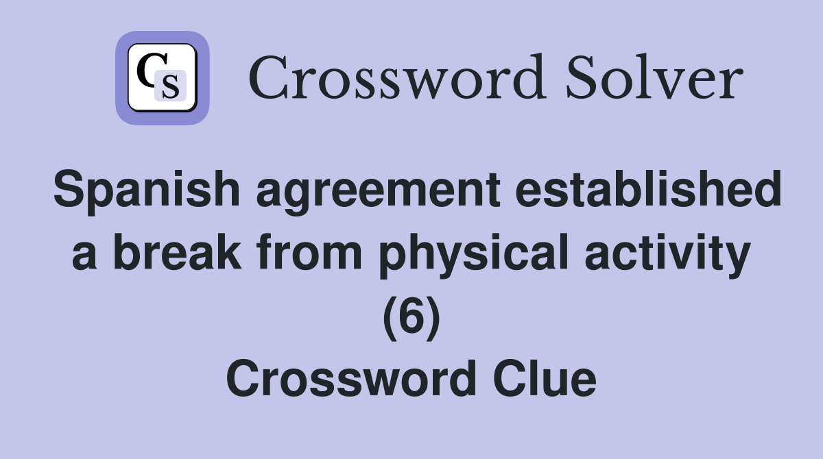 Spanish agreement established a break from physical activity (6) Crossword Clue