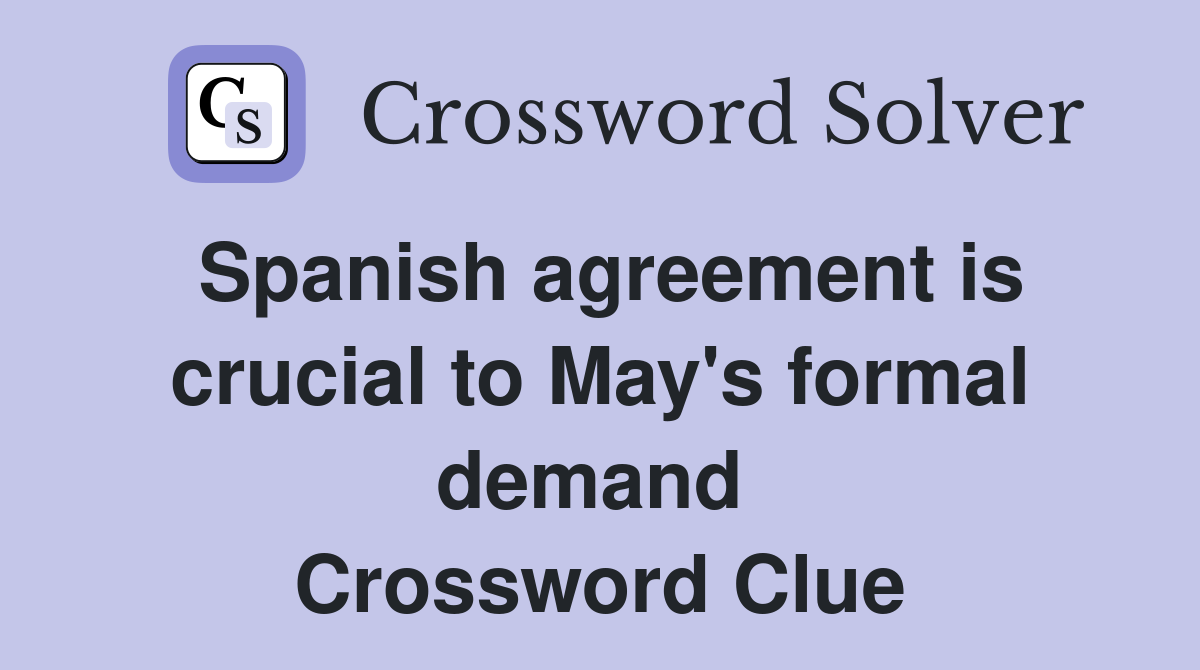 Spanish agreement is crucial to May's formal demand  Crossword Clue