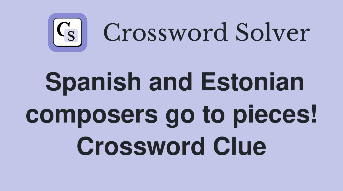 Spanish and Estonian composers go to pieces! Crossword Clue