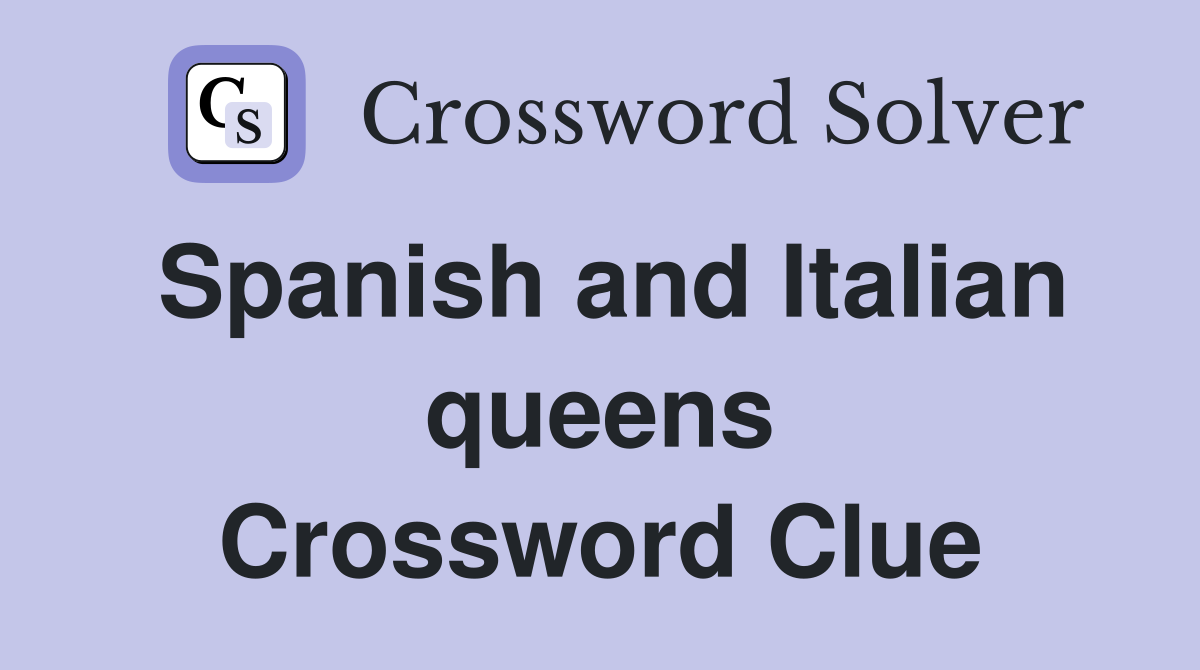 Spanish and Italian queens Crossword Clue