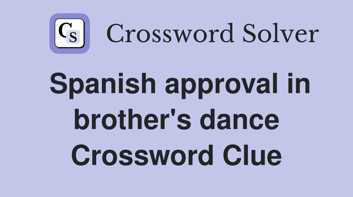 Spanish approval in brother's dance Crossword Clue