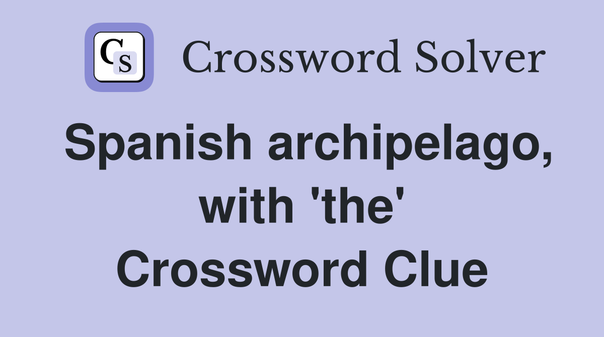 Spanish archipelago, with 'the' Crossword Clue