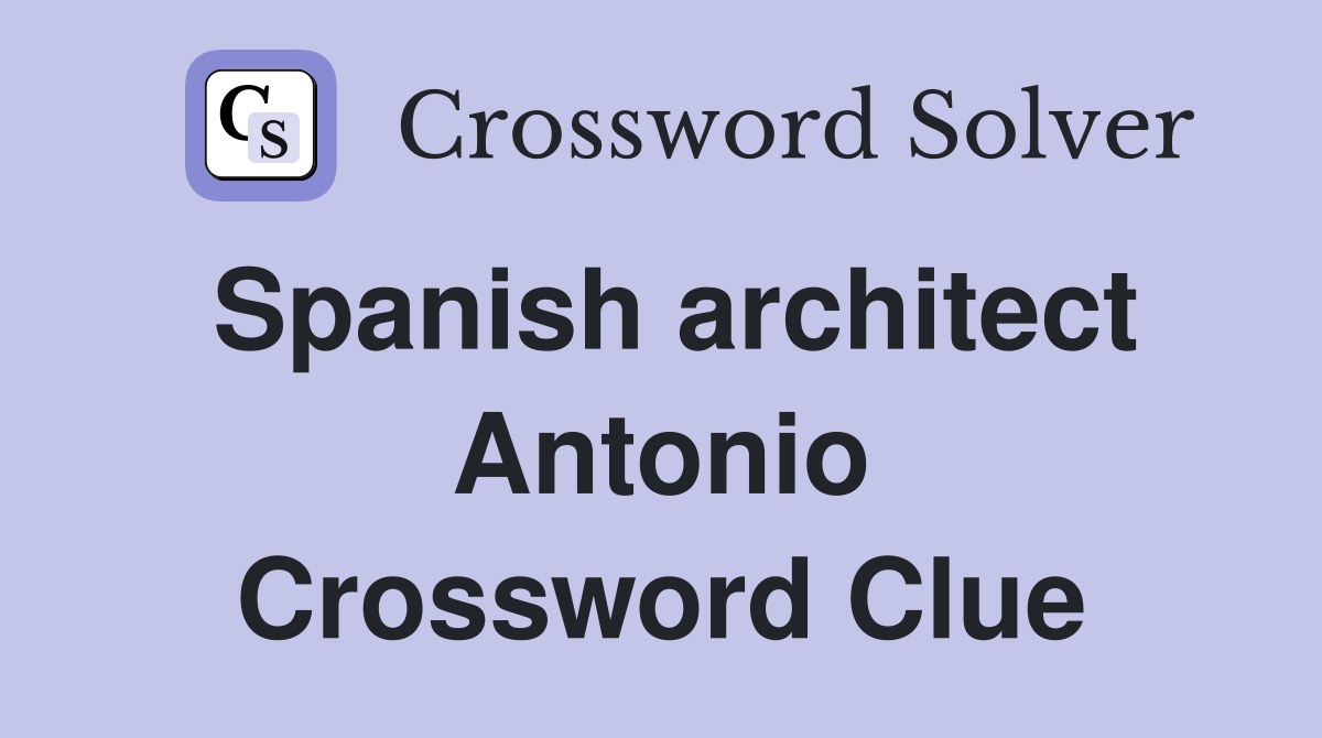 Spanish architect Antonio Crossword Clue