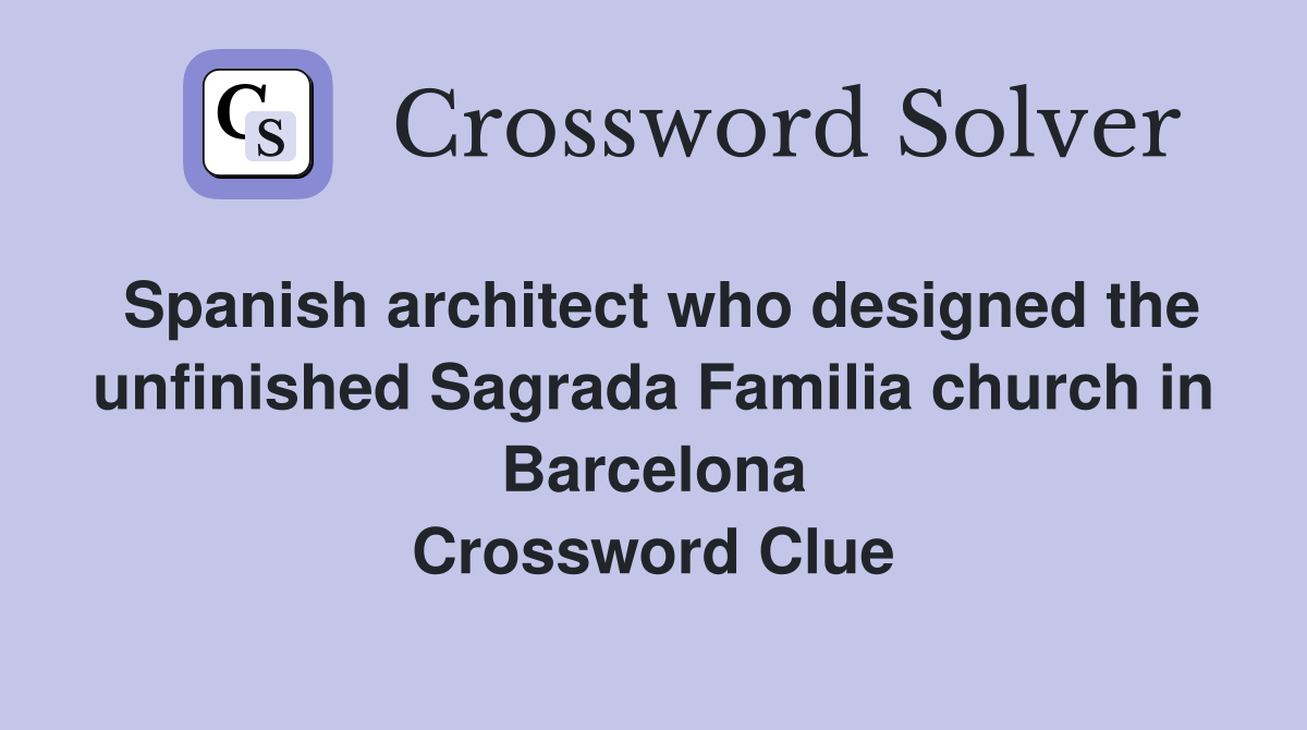 Spanish architect who designed the unfinished Sagrada Familia church in Barcelona Crossword Clue