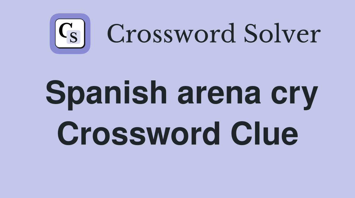 Spanish arena cry Crossword Clue