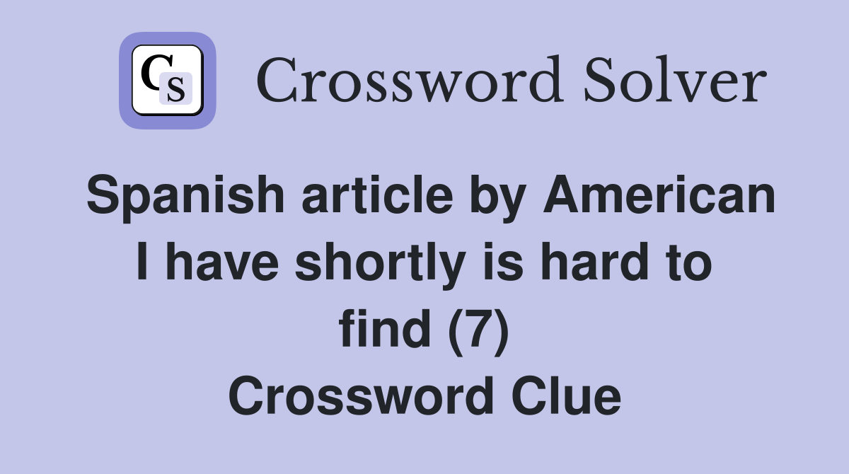 Spanish article by American I have shortly is hard to find (7) Crossword Clue