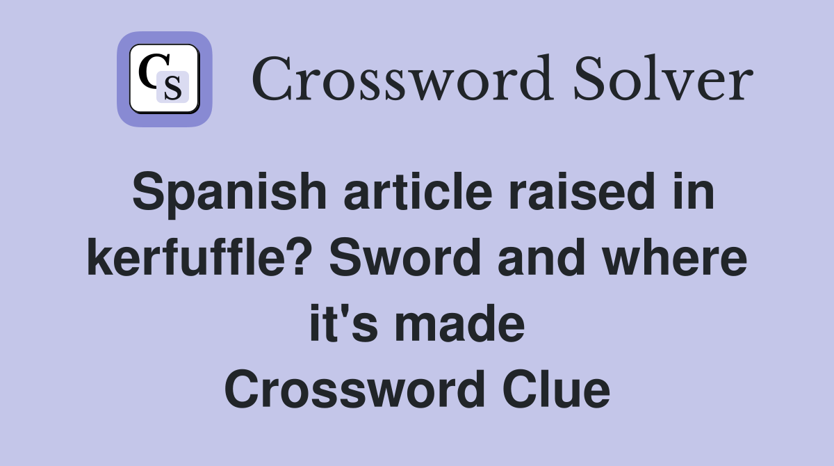 Spanish article raised in kerfuffle? Sword and where it's made Crossword Clue