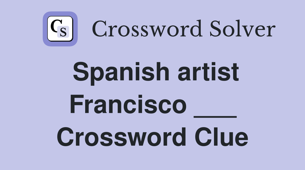 Spanish artist Francisco ___ Crossword Clue
