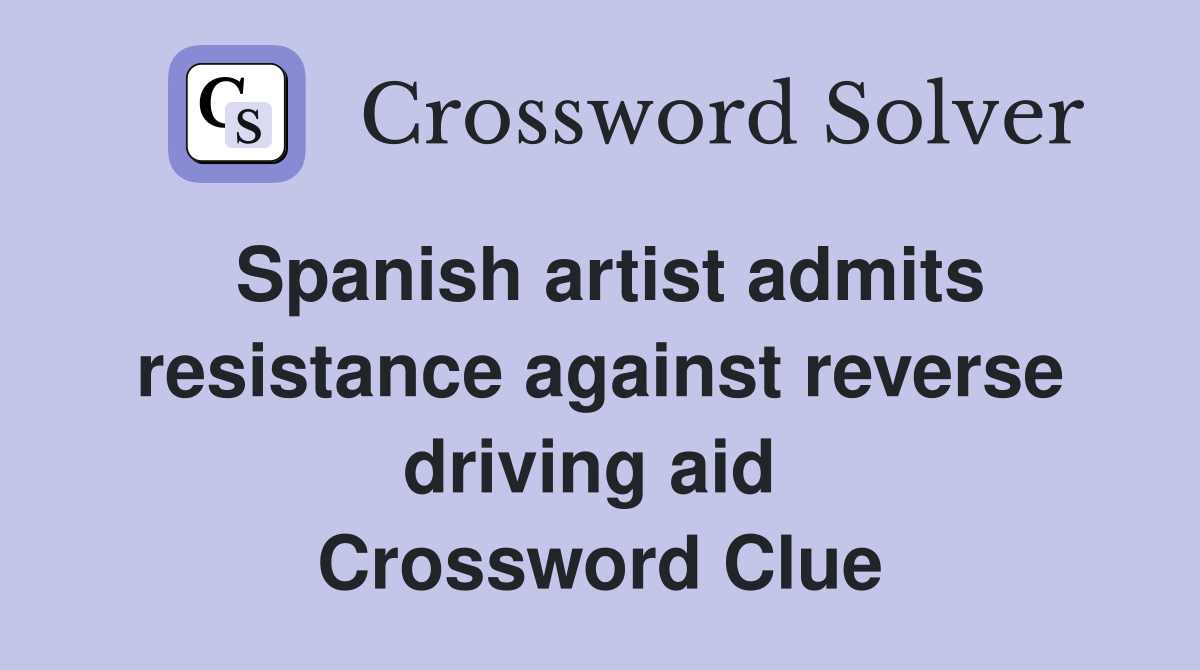 Spanish artist admits resistance against reverse driving aid  Crossword Clue