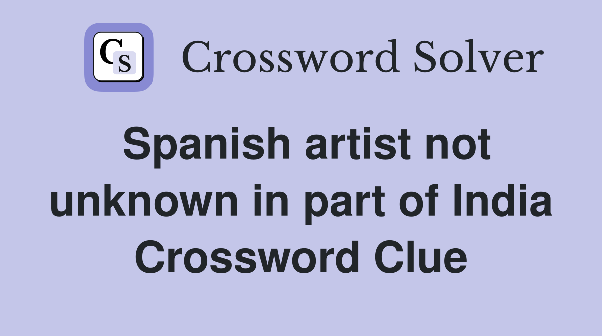 Spanish artist not unknown in part of India Crossword Clue