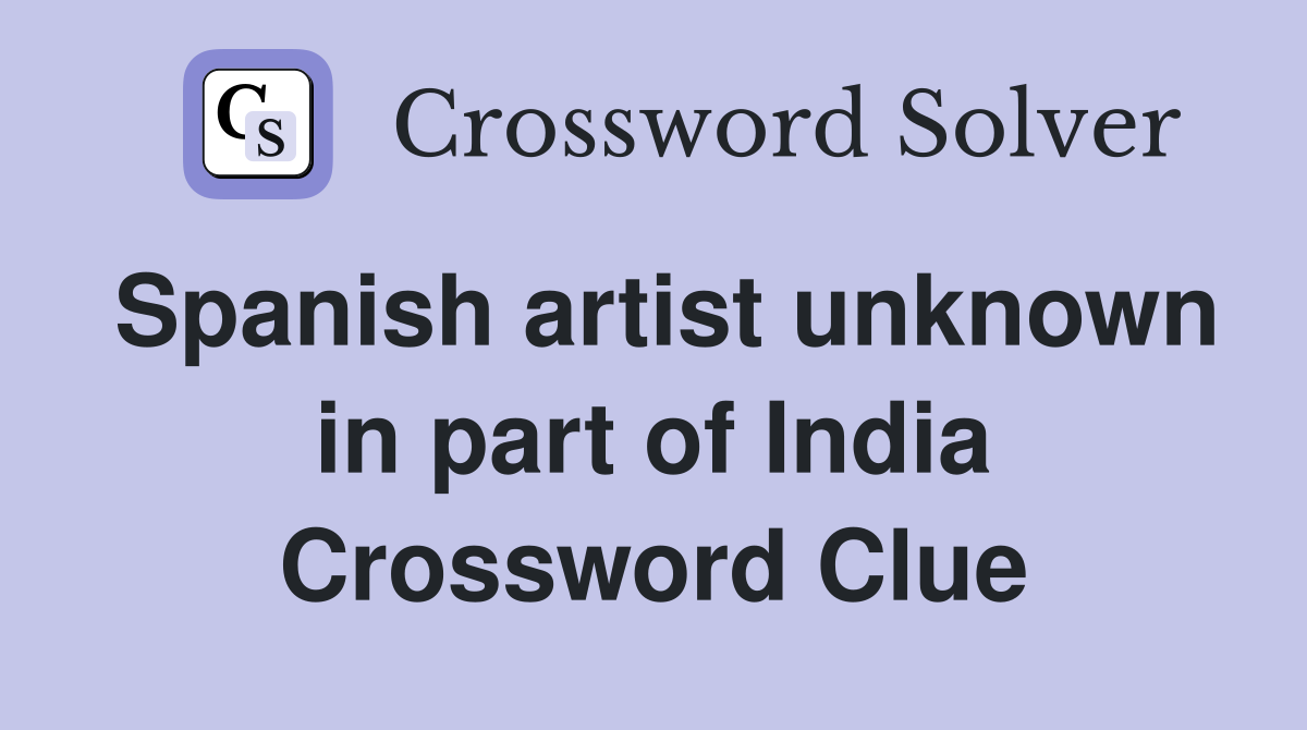 Spanish artist unknown in part of India Crossword Clue