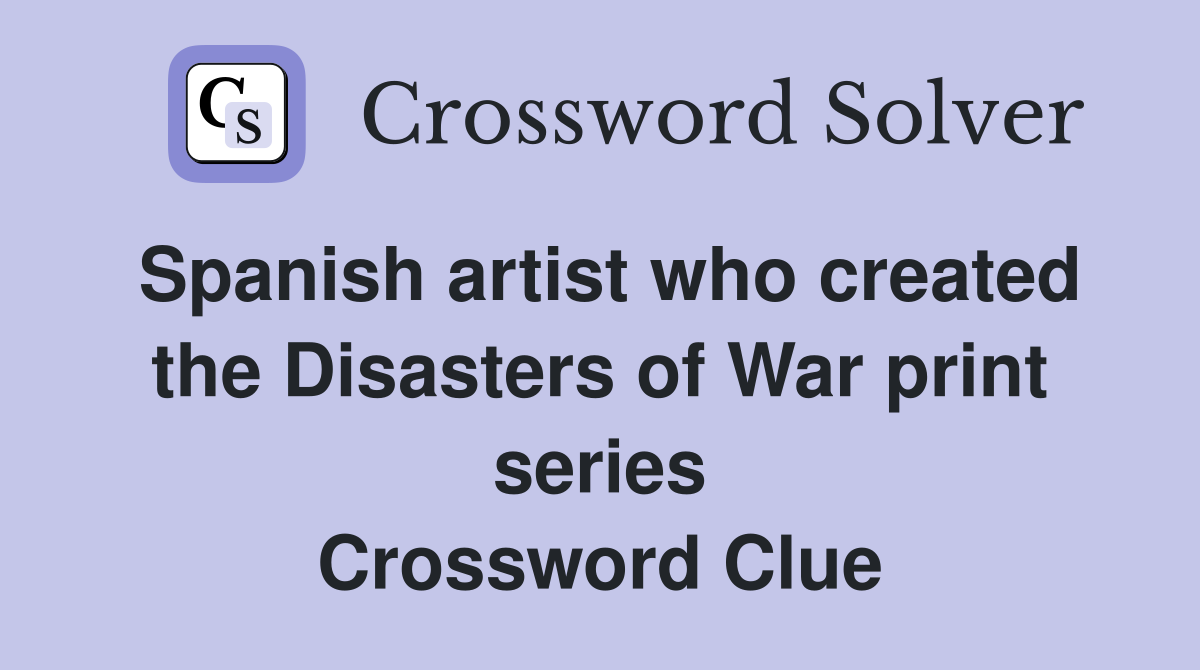 Spanish artist who created the Disasters of War print series Crossword Clue