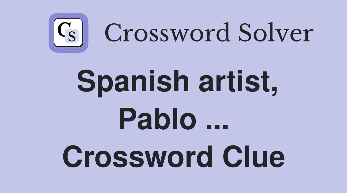 Spanish artist, Pablo ... Crossword Clue