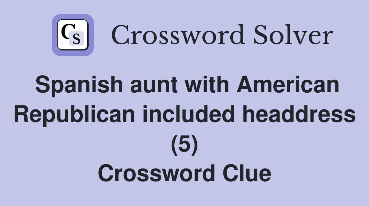 Spanish aunt with American Republican included headdress (5) Crossword Clue