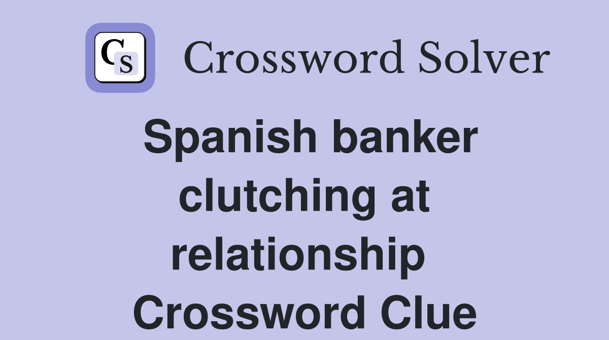 Spanish banker clutching at relationship  Crossword Clue