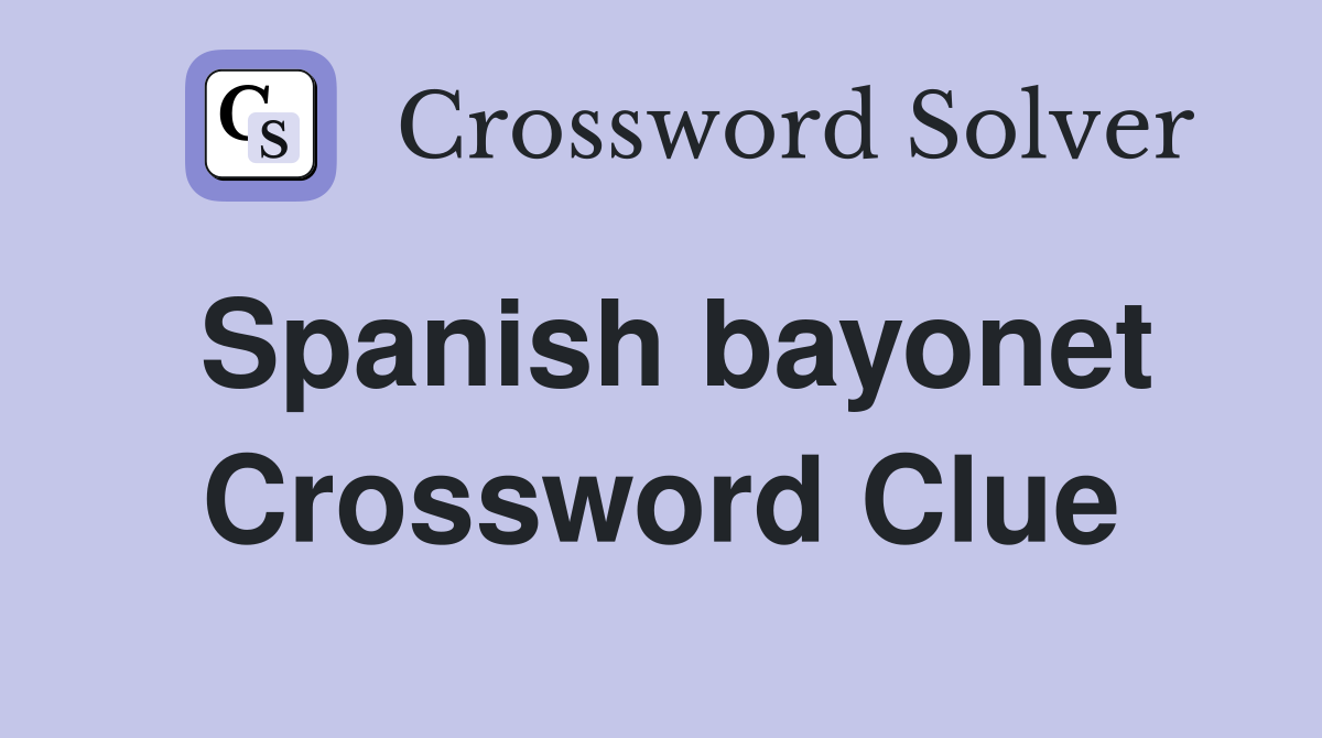 Spanish bayonet Crossword Clue