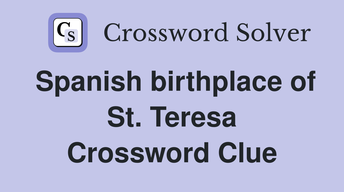 Spanish birthplace of St. Teresa Crossword Clue