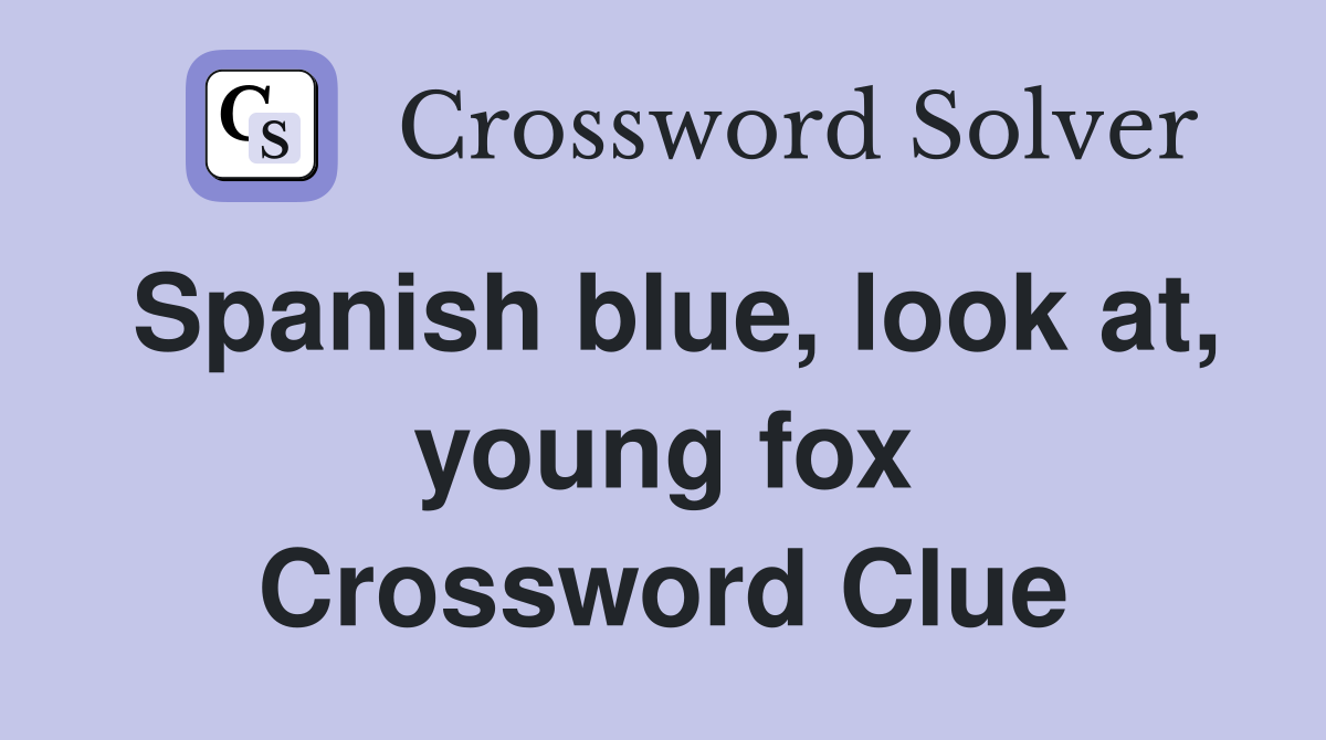 Spanish blue, look at, young fox Crossword Clue