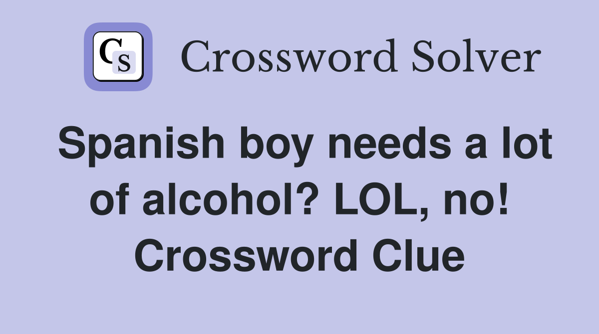 Spanish boy needs a lot of alcohol? LOL, no! Crossword Clue