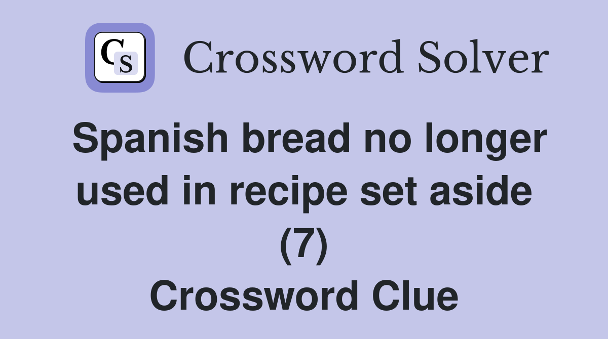 Spanish bread no longer used in recipe set aside (7) Crossword Clue