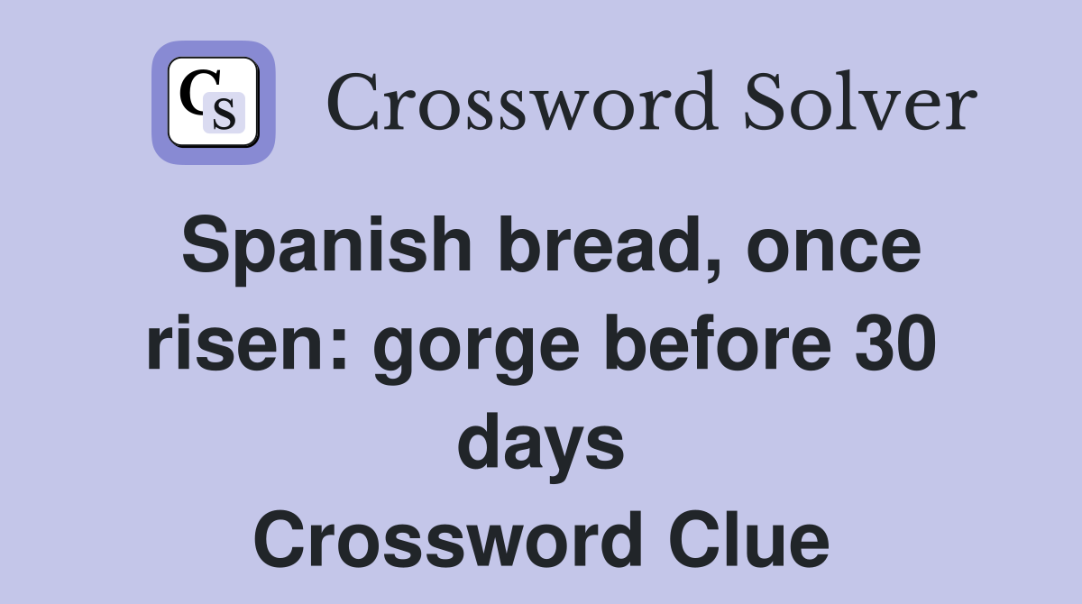 Spanish bread, once risen: gorge before 30 days Crossword Clue