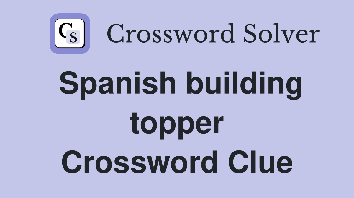 Spanish building topper Crossword Clue