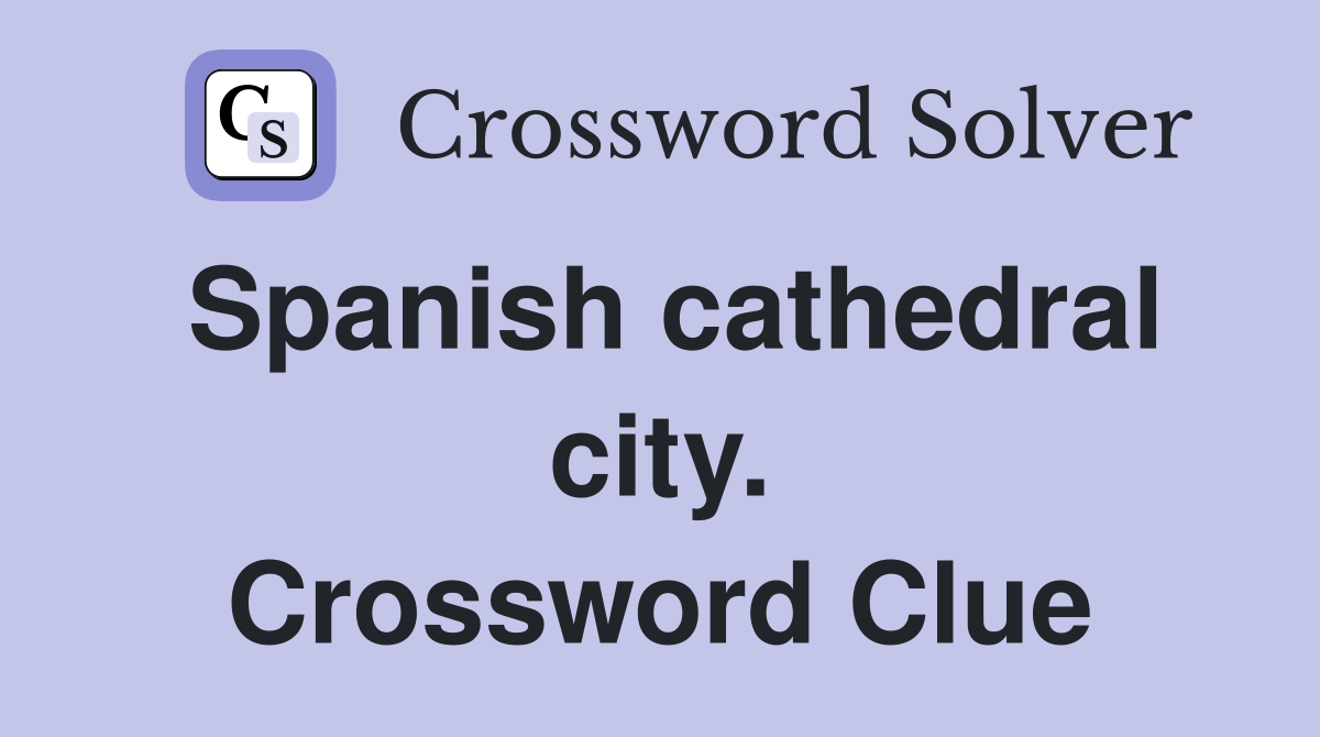 Spanish cathedral city. Crossword Clue