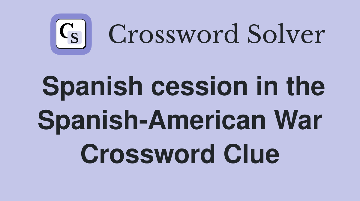 Spanish cession in the Spanish-American War Crossword Clue