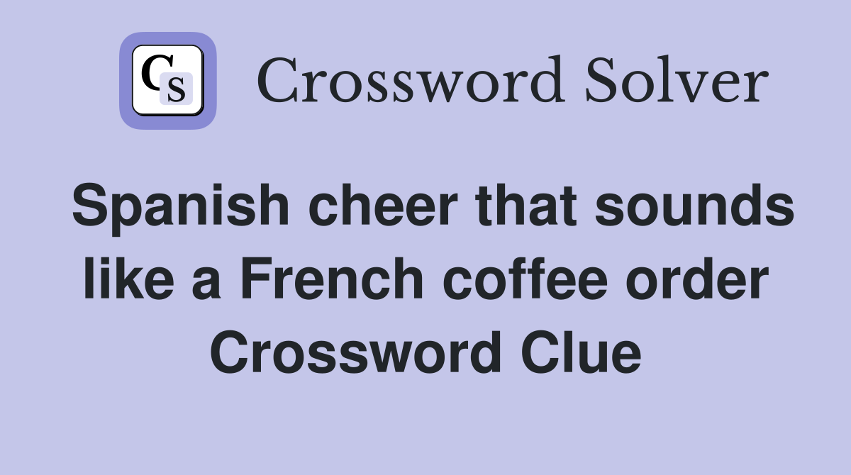 Spanish cheer that sounds like a French coffee order Crossword Clue
