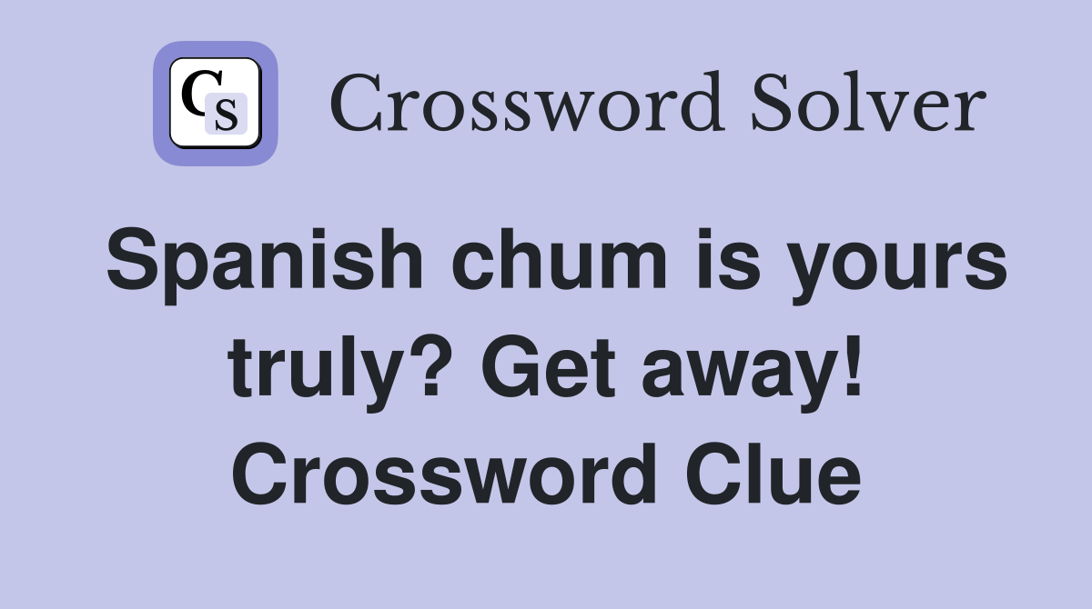Spanish chum is yours truly? Get away! Crossword Clue