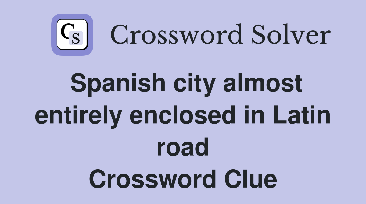 Spanish city almost entirely enclosed in Latin road Crossword Clue