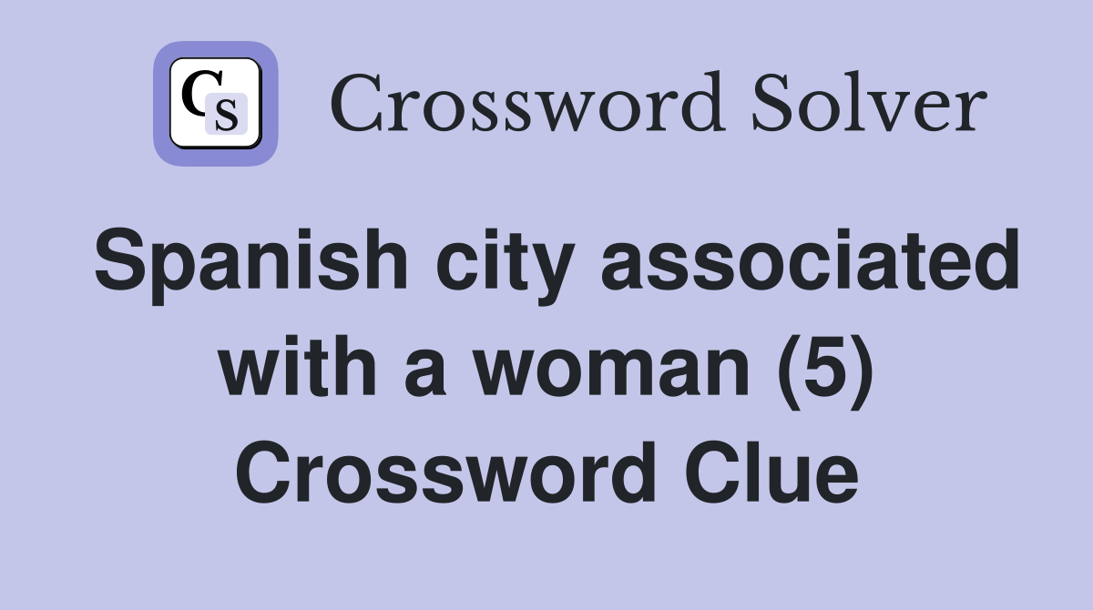 Spanish city associated with a woman (5) Crossword Clue