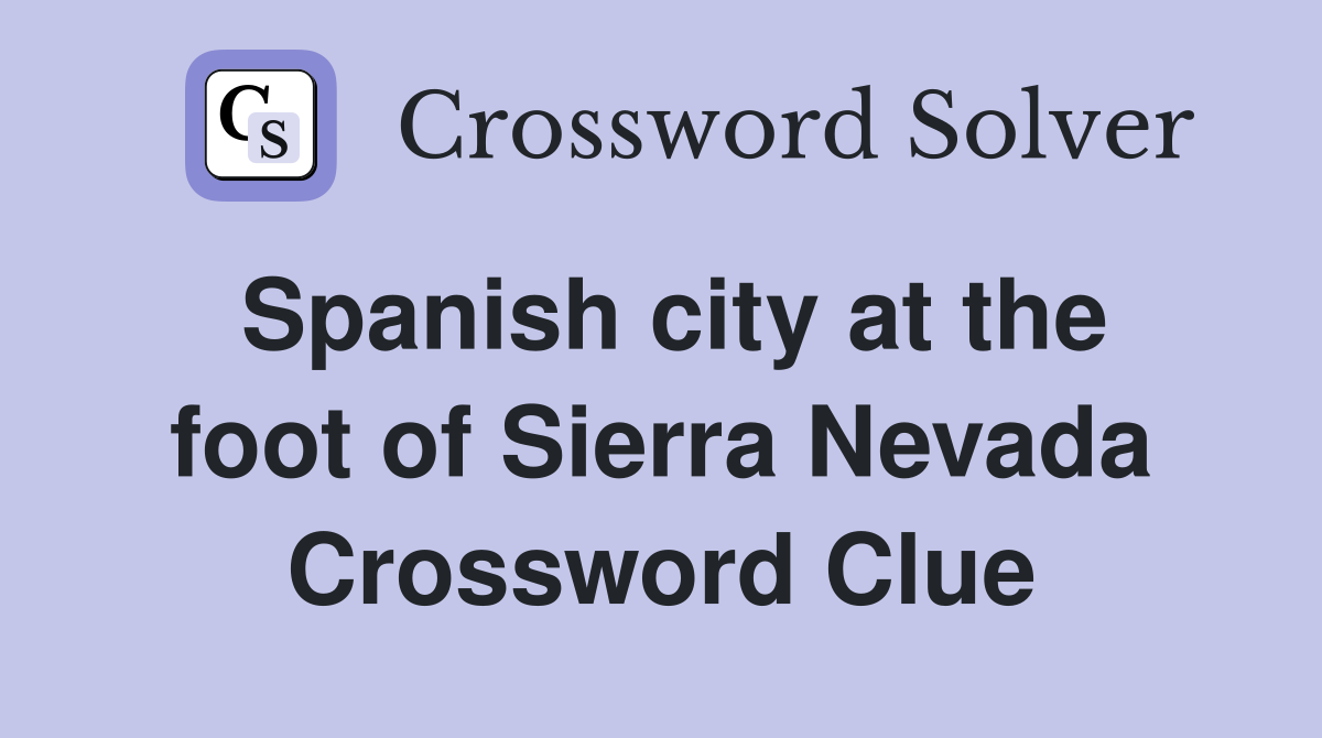 Spanish city at the foot of Sierra Nevada Crossword Clue