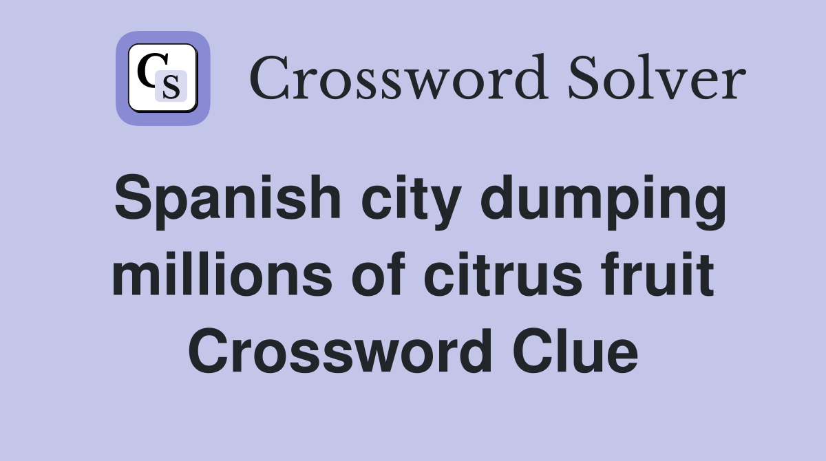 Spanish city dumping millions of citrus fruit Crossword Clue