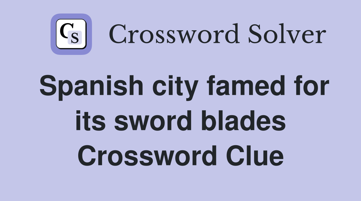 Spanish city famed for its sword blades Crossword Clue