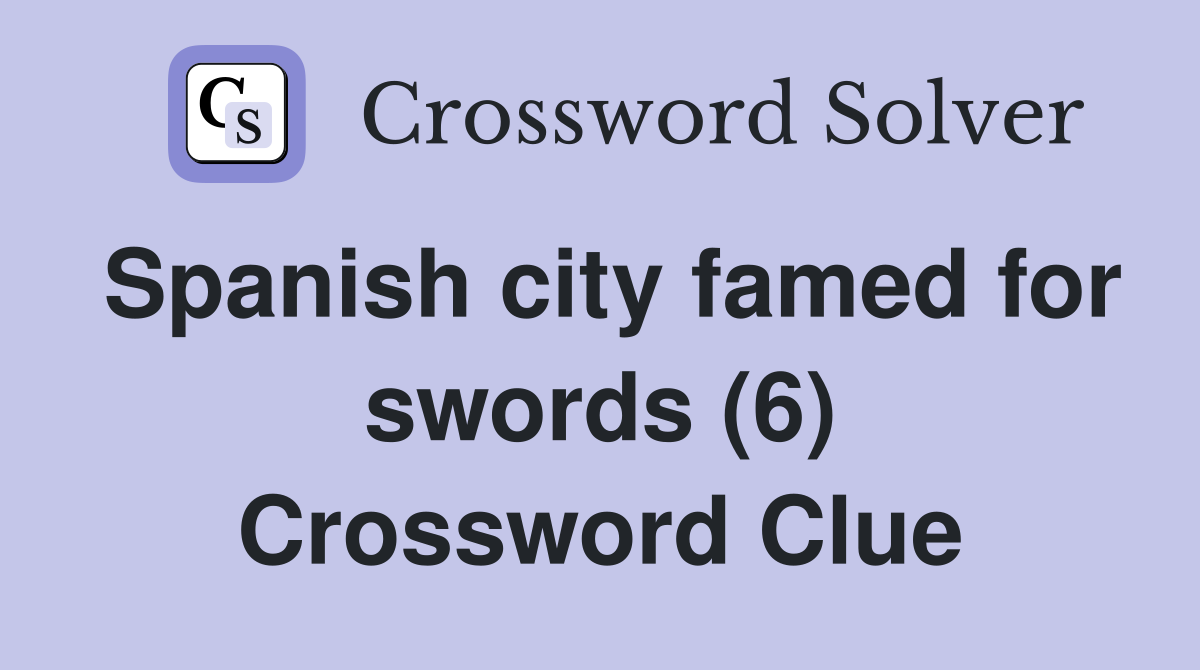 Spanish city famed for swords (6) Crossword Clue