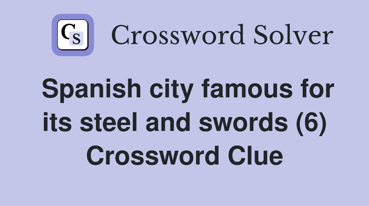 Spanish city famous for its steel and swords (6) Crossword Clue