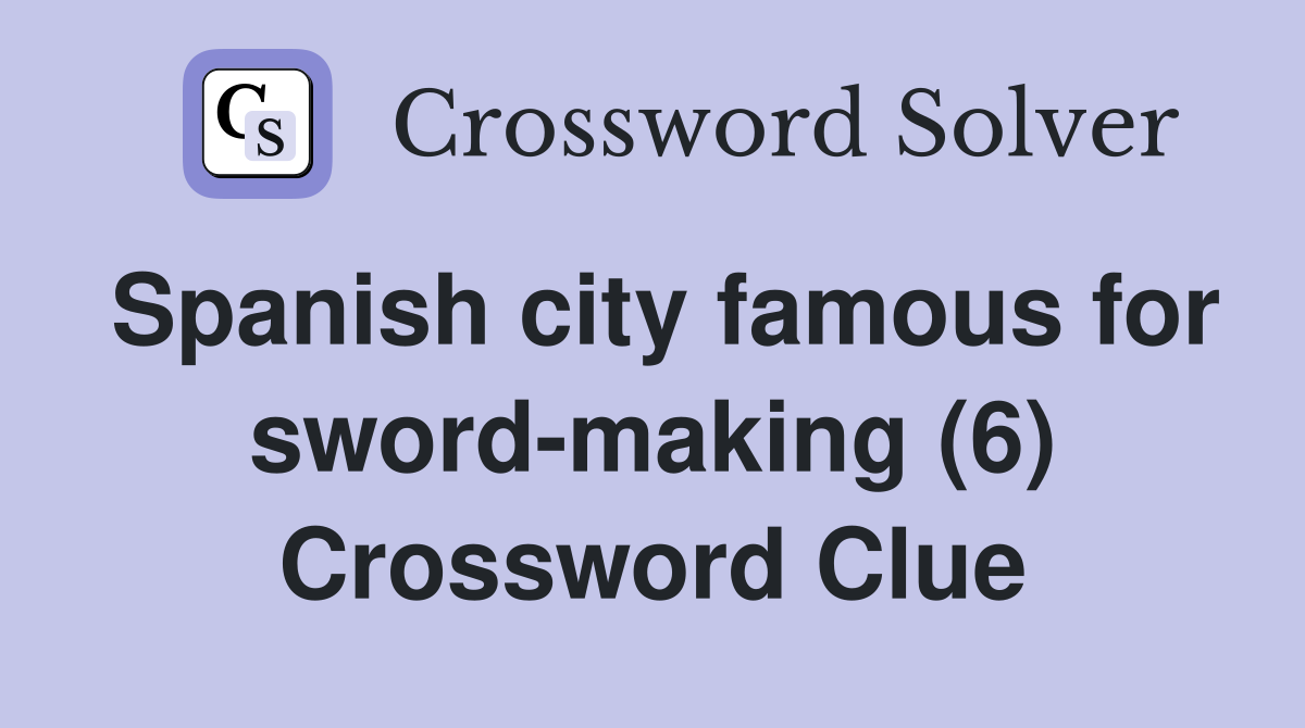 Spanish city famous for sword-making (6) Crossword Clue