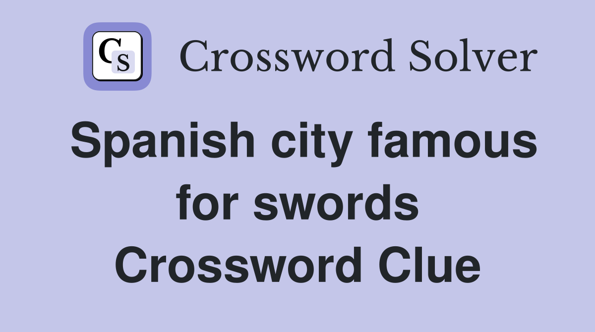 Spanish city famous for swords Crossword Clue