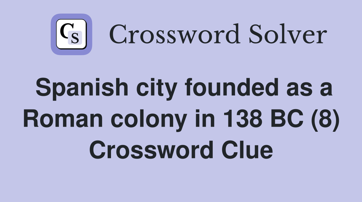 Spanish city founded as a Roman colony in 138 BC (8) Crossword Clue
