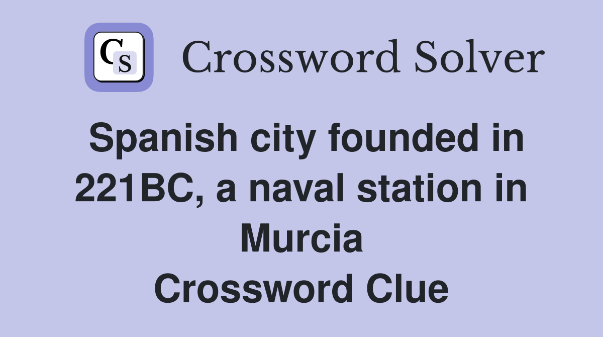 Spanish city founded in 221BC, a naval station in Murcia Crossword Clue
