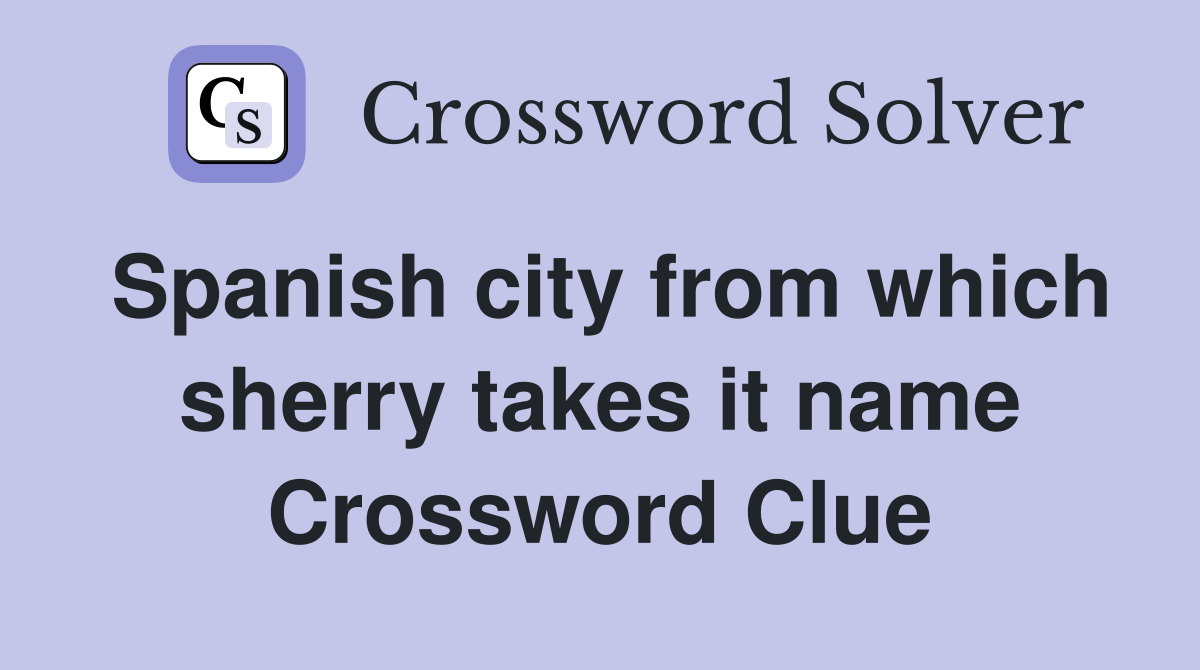 Spanish city from which sherry takes it name Crossword Clue