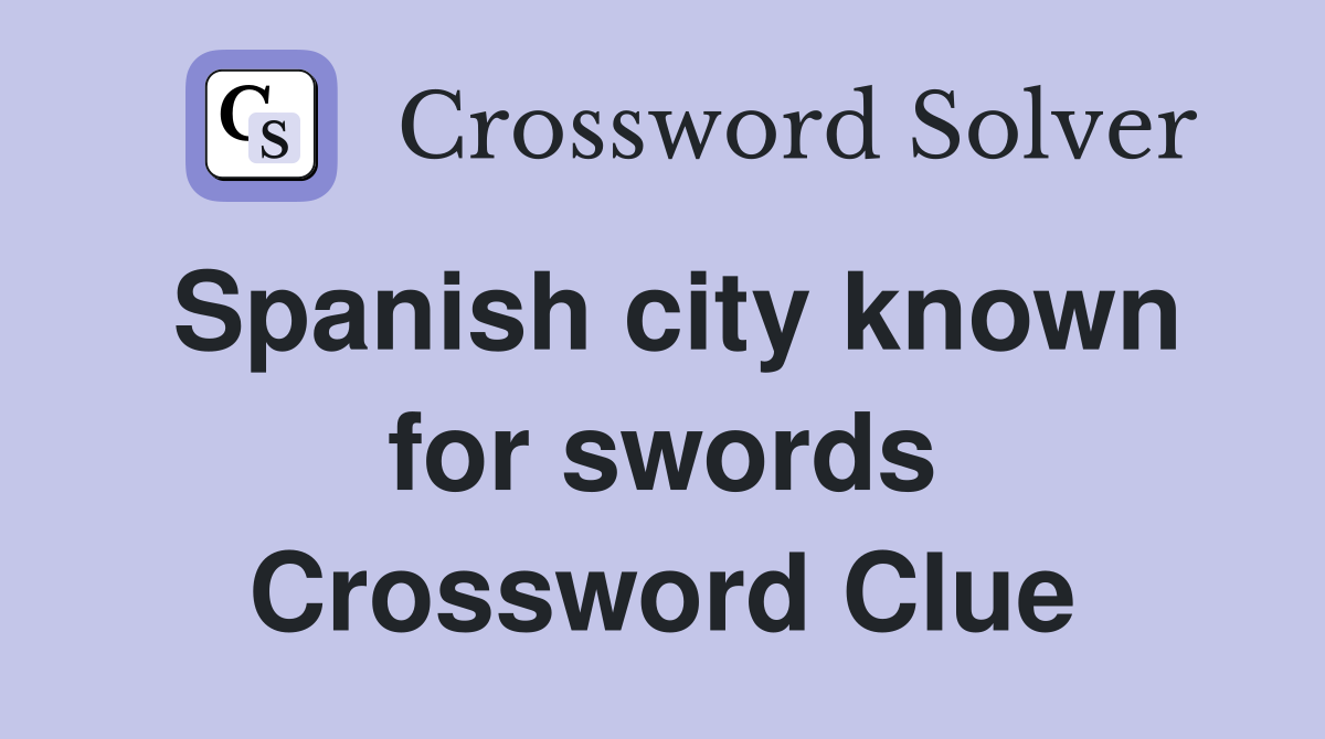 Spanish city known for swords Crossword Clue