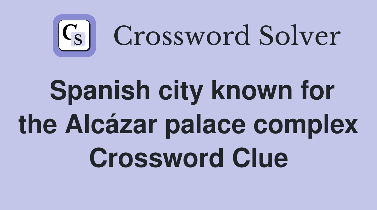 Spanish city known for the Alcázar palace complex Crossword Clue