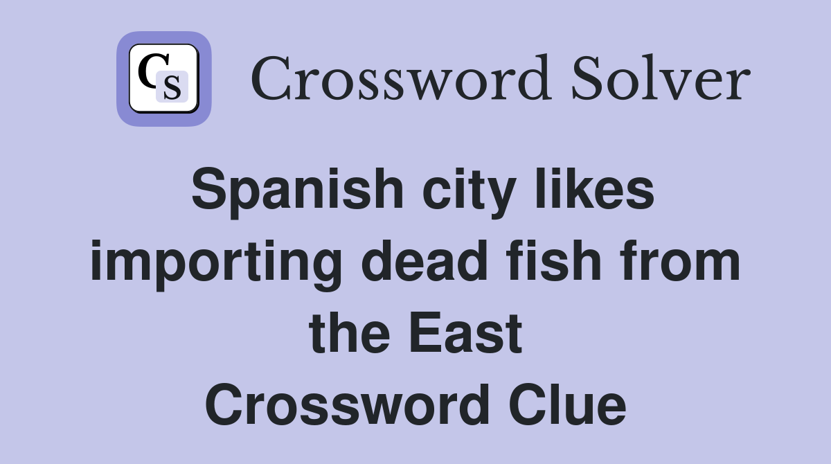 Spanish city likes importing dead fish from the East Crossword Clue
